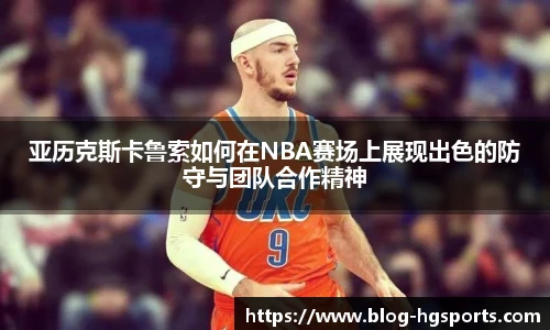 亚历克斯卡鲁索如何在NBA赛场上展现出色的防守与团队合作精神